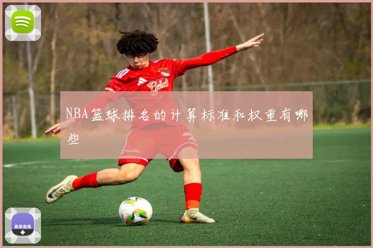 NBA篮球排名的计算标准和权重有哪些