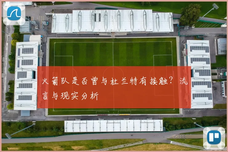 火箭队是否曾与杜兰特有接触？流言与现实分析