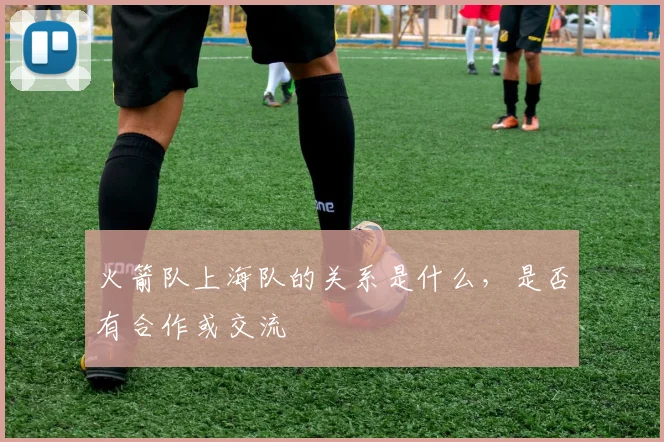 火箭队上海队的关系是什么，是否有合作或交流