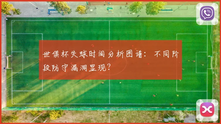世俱杯失球时间分析图谱：不同阶段防守漏洞显现？