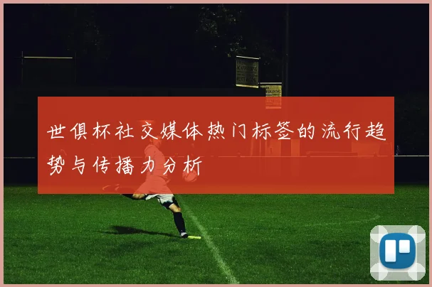 世俱杯社交媒体热门标签的流行趋势与传播力分析