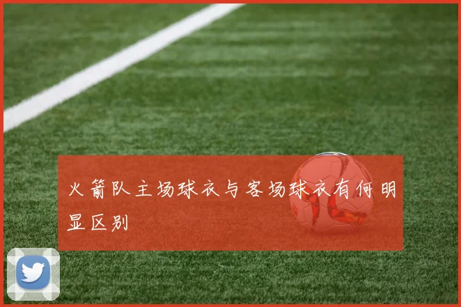 火箭队主场球衣与客场球衣有何明显区别