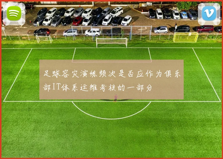 足球容灾演练频次是否应作为俱乐部IT体系运维考核的一部分